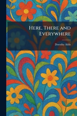 Here, There and Everywhere by Aldis, Dorothy
