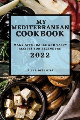 My Mediterranean Cookbook 2022: Many Affordable and Tasty Recipes for Beginners by DeSantis, Pilar