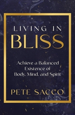 Living in Bliss: Achieve a Balanced Existence of Body, Mind, and Spirit by Sacco, Pete