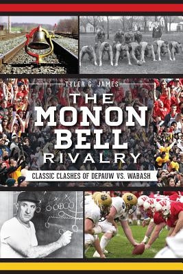 The Monon Bell Rivalry: Classic Clashes of Depauw vs. Wabash by James, Tyler