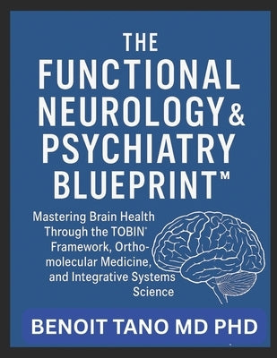The Functional Neurology and Psychiatry Blueprint(tm): Mastering Brain Health Through the TOBIN(TM) Framework, Orthomolecular Medicine, and Integrativ by Tano, Benoit