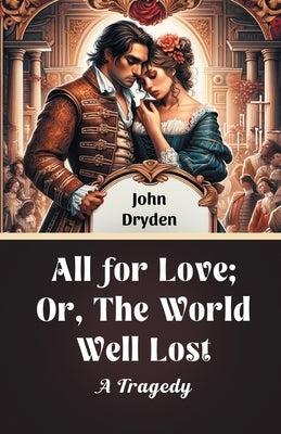 All For Love; Or, The World Well Lost A Tragedy by Dryden, John