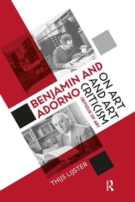Benjamin and Adorno on Art and Art Criticism: Critique of Art by Lijster, Thijs