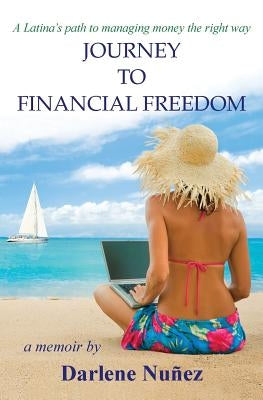 Journey to Financial Freedom: A Latina's path to managing money the right way by Nunez, Darlene