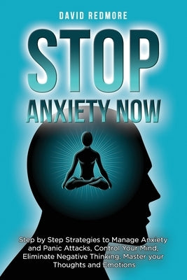 Stop Anxiety Now: Step by Step Strategies to Manage Anxiety and Panic Attacks, Control Your Mind, Eliminate Negative Thinking, Master yo by Redmore, David