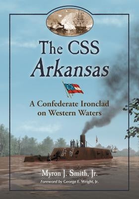 The CSS Arkansas: A Confederate Ironclad on Western Waters by Smith, Myron J.