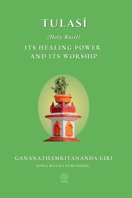 Tulasi (Holy Basil): its Healing Power and its Worship by Giri, Gananathamritananda