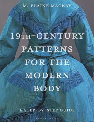 19th-Century Patterns for the Modern Body: A Step-By-Step Guide by MacKay, Elaine