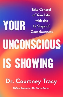 Your Unconscious Is Showing: Take Control of Your Life with the 12 Steps of Consciousness by Tracy, Courtney