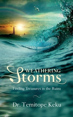 Weathering Storms: Finding Treasures in the Ruins by Keku, Temitope