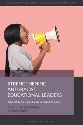 Strengthening Anti-Racist Educational Leaders: Advocating for Racial Equity in Turbulent Times by Welton, Anjalé D.