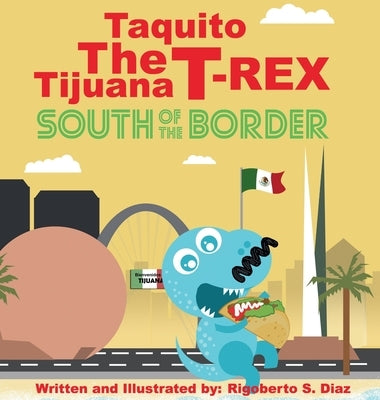 Taquito The Tijuana T-Rex South of the Border by Diaz, Rigoberto S.