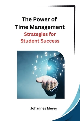 The Power of Time Management: Strategies for Student Success by Johannes Meyer