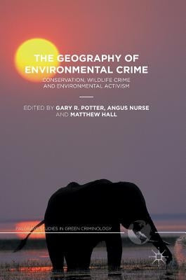 The Geography of Environmental Crime: Conservation, Wildlife Crime and Environmental Activism by Potter, Gary R.