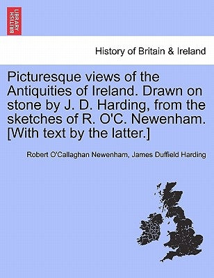 Picturesque Views of the Antiquities of Ireland. Drawn on Stone by J. D. Harding, from the Sketches of R. O'C. Newenham. [with Text by the Latter.] by Newenham, Robert O'Callaghan