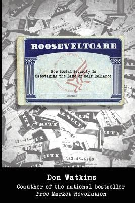 Rooseveltcare: How Social Security is Sabotaging the Land of Self-Reliance by Watkins, Don