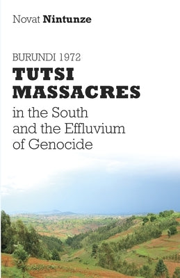 Burundi 1972: Tutsi Massacres in the South and the Effluvium of Genocide by Nintunze, Novat