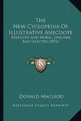 The New Cyclopedia Of Illustrative Anecdote: Religious And Moral, Original And Selected (1872) by MacLeod, Donald