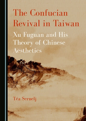 The Confucian Revival in Taiwan: Xu Fuguan and His Theory of Chinese Aesthetics by Sernelj Tã(c)a