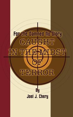 For the Damned No Glory: Caught in the Midst of Terror by Chery, Joel J.