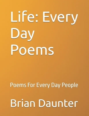 Life: Every Day Poems: Poems For Every Day People by Daunter, Brian