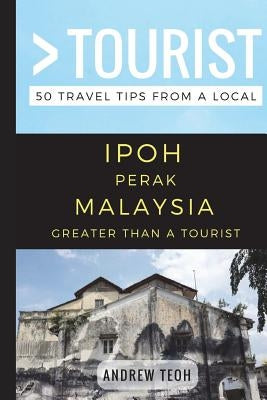 Greater Than a Tourist- Ipoh Perak Malaysia: 50 Travel Tips from a Local by Tourist, Greater Than a.