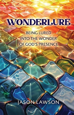 Wonderlure: Being Lured into the Wonder of God's Presence by Lawson, Jason
