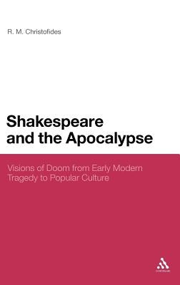 Shakespeare and the Apocalypse: Visions of Doom from Early Modern Tragedy to Popular Culture by Christofides, R. M.