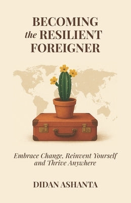 Becoming the Resilient Foreigner: Embrace Change, Reinvent Yourself and Thrive Anywhere by Ashanta, Didan