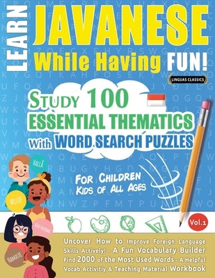 Learn Javanese While Having Fun! - For Children: Kids of All Ages - Study 100 Essential Thematics with Word Search Puzzles - Vol.1 by Linguas Classics
