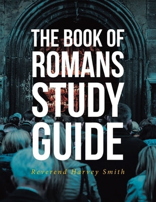 The Book of Romans Study Guide by Smith, Reverend Harvey