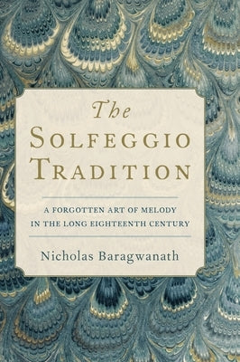 The Solfeggio Tradition: A Forgotten Art of Melody in the Long Eighteenth Century by Baragwanath, Nicholas