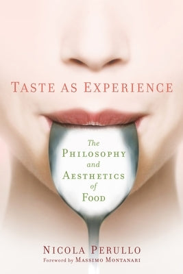 Taste as Experience: The Philosophy and Aesthetics of Food by Perullo, Nicola