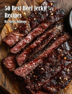50 Best Beef Jerky Recipes by Johnson, Kelly