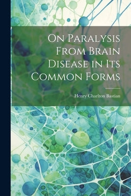 On Paralysis From Brain Disease in Its Common Forms by Bastian, Henry Charlton