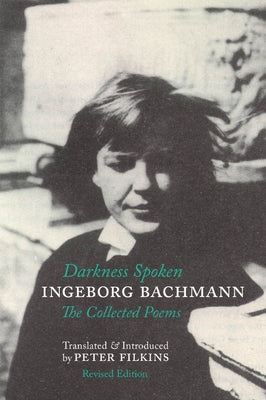 Darkness Spoken: The Collected Poems of Ingeborg Bachmann by Bachmann, Ingeborg