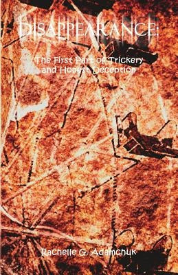 Disappearance: The First Part of Trickery and Honest Deception by Adamchuk, Rachelle G.