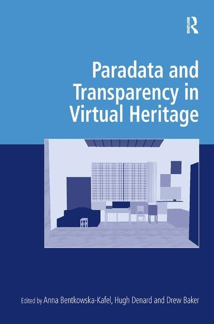 Paradata and Transparency in Virtual Heritage by Bentkowska-Kafel, Anna