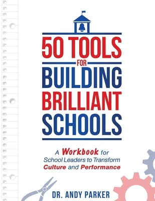 50 Tools for Building Brilliant Schools: A Workbook for School Leaders to Transform Culture and Performance by Parker, Andy