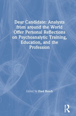 Dear Candidate: Analysts from around the World Offer Personal Reflections on Psychoanalytic Training, Education, and the Profession by Busch, Fred