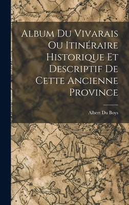 Album du Vivarais ou Itinéraire Historique et Descriptif de Cette Ancienne Province by Boys, Albert Du