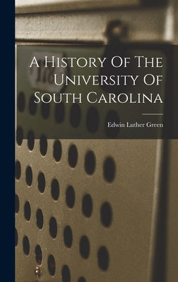 A History Of The University Of South Carolina by Green, Edwin Luther