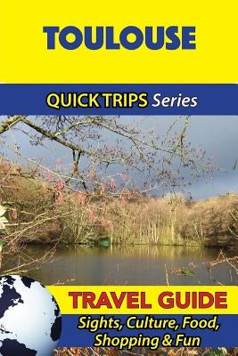 Toulouse Travel Guide (Quick Trips Series): Sights, Culture, Food, Shopping & Fun by Stewart, Crystal