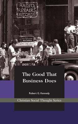 The Good That Business Does by Kennedy, Robert G.