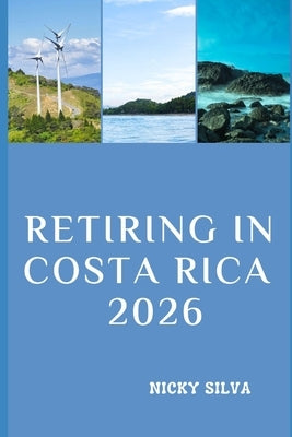 Retiring in Costa Rica 2026: Everything You Need to Know to Live, Thrive, and Relax in Costa Rica by Silva, Nicky