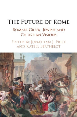 The Future of Rome: Roman, Greek, Jewish and Christian Visions by Price, Jonathan J.