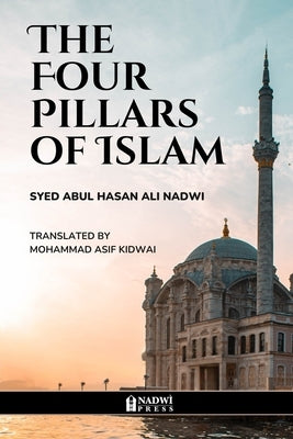 The Four Pillars of Islam by Abul Hasan Ali Nadwi, Syed