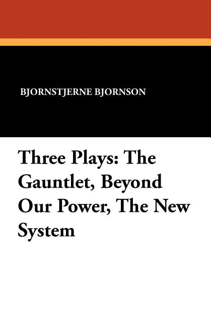 Three Plays: The Gauntlet, Beyond Our Power, The New System by Bjornson, Bjornstjerne