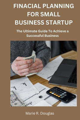 Financial Planning for Small Business Startup: The Ultimate Guide to Achieve a Successful Business by Douglas, Marie R.