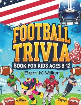 Football Trivia Book for Kids 8-12: Fun and Challenging Football Facts and Quizzes for Young Fans: Packed with Fun Questions and Amazing Football Fact by Miller, Ben K.